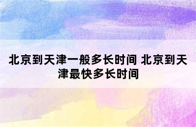 北京到天津一般多长时间 北京到天津最快多长时间